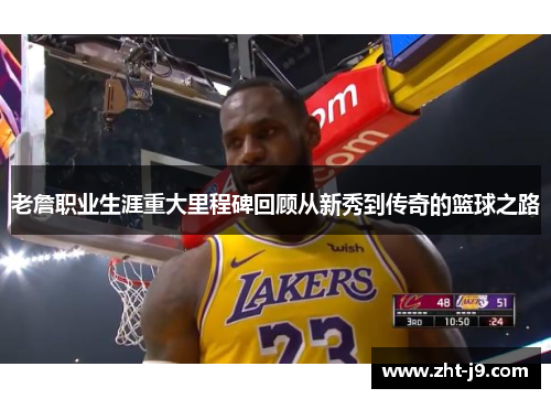 老詹职业生涯重大里程碑回顾从新秀到传奇的篮球之路 老詹职业生涯重大里程碑回顾从新秀到传奇的篮球之路