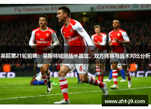 英超第21轮前瞻:莱斯特城迎战水晶宫,双方阵容与战术对比分析 英超第21轮前瞻:莱斯特城迎战水晶宫,双方阵容与战术对比分析