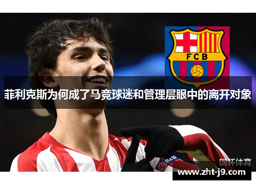 菲利克斯为何成了马竞球迷和管理层眼中的离开对象 菲利克斯为何成了马竞球迷和管理层眼中的离开对象