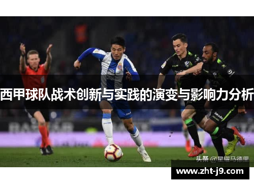 西甲球队战术创新与实践的演变与影响力分析 西甲球队战术创新与实践的演变与影响力分析