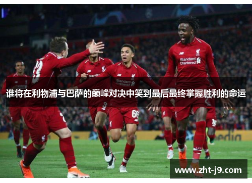 谁将在利物浦与巴萨的巅峰对决中笑到最后最终掌握胜利的命运