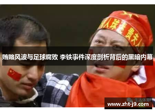 贿赂风波与足球腐败 李铁事件深度剖析背后的黑暗内幕 贿赂风波与足球腐败 李铁事件深度剖析背后的黑暗内幕