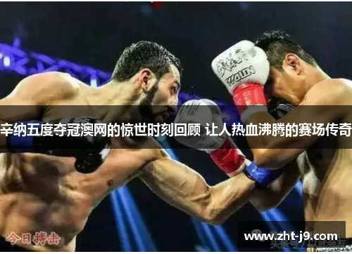 辛纳五度夺冠澳网的惊世时刻回顾 让人热血沸腾的赛场传奇