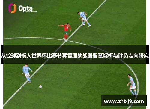从控球到换人世界杯比赛节奏管理的战略智慧解析与胜负走向研究
