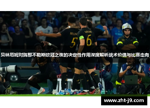 贝林厄姆对阵那不勒斯欧冠之夜的决定性作用深度解析战术价值与比赛走向