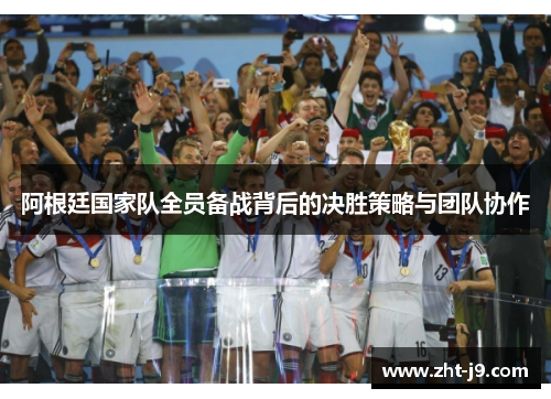 阿根廷国家队全员备战背后的决胜策略与团队协作