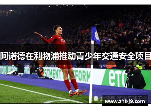 阿诺德在利物浦推动青少年交通安全项目 阿诺德在利物浦推动青少年交通安全项目