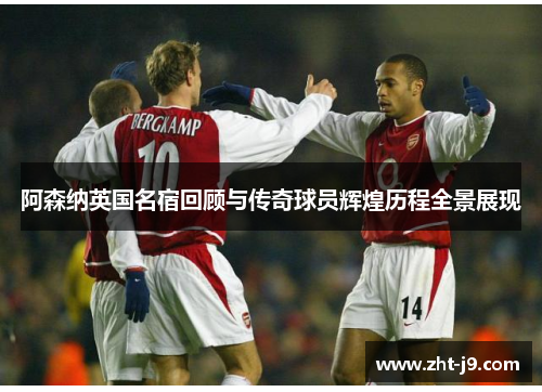 阿森纳英国名宿回顾与传奇球员辉煌历程全景展现