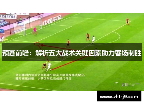 预赛前瞻：解析五大战术关键因素助力客场制胜
