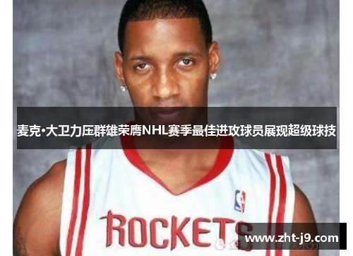 麦克·大卫力压群雄荣膺NHL赛季最佳进攻球员展现超级球技