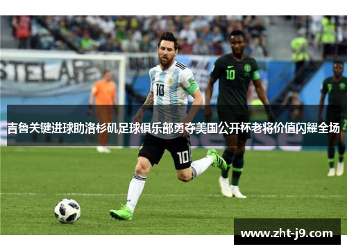 吉鲁关键进球助洛杉矶足球俱乐部勇夺美国公开杯老将价值闪耀全场