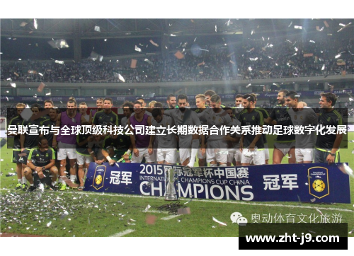 曼联宣布与全球顶级科技公司建立长期数据合作关系推动足球数字化发展