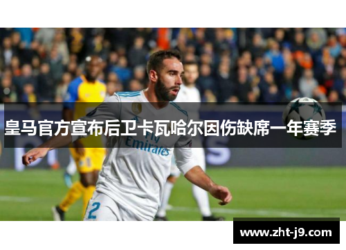 皇马官方宣布后卫卡瓦哈尔因伤缺席一年赛季 