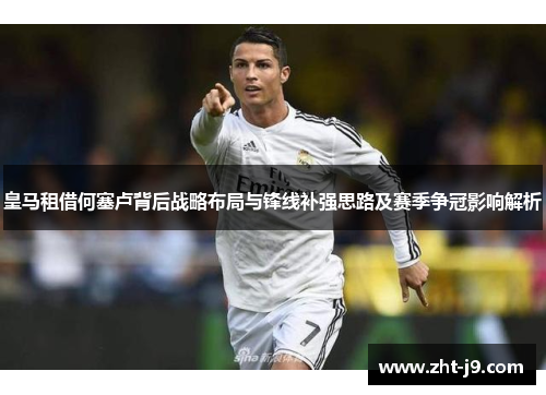 皇马租借何塞卢背后战略布局与锋线补强思路及赛季争冠影响解析