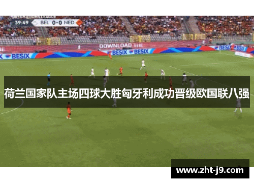 荷兰国家队主场四球大胜匈牙利成功晋级欧国联八强