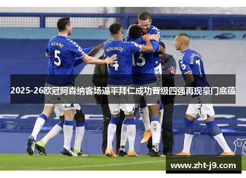 2025-26欧冠阿森纳客场逼平拜仁成功晋级四强再现豪门底蕴