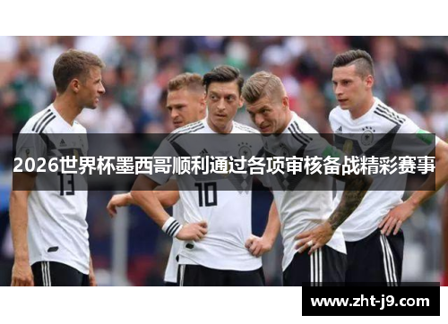 2026世界杯墨西哥顺利通过各项审核备战精彩赛事 2026世界杯墨西哥顺利通过各项审核备战精彩赛事