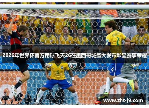 2026年世界杯官方用球飞天26在墨西哥城盛大发布彰显赛事荣耀