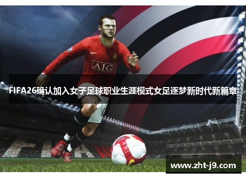 FIFA26确认加入女子足球职业生涯模式女足逐梦新时代新篇章