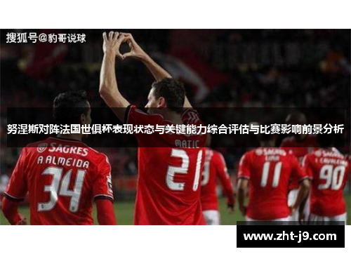 努涅斯对阵法国世俱杯表现状态与关键能力综合评估与比赛影响前景分析 努涅斯对阵法国世俱杯表现状态与关键能力综合评估与比赛影响前景分析