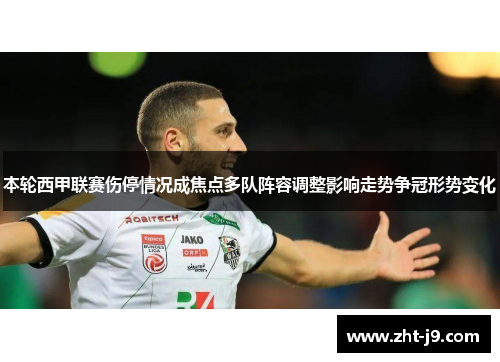 本轮西甲联赛伤停情况成焦点多队阵容调整影响走势争冠形势变化