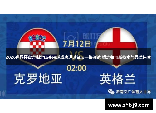 2026世界杯官方指定比赛用球成功通过各项严格测试 标志着创新技术与品质保障