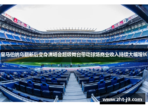 皇马伯纳乌翻新后变身演唱会超级舞台带动球场商业收入持续大幅增长 皇马伯纳乌翻新后变身演唱会超级舞台带动球场商业收入持续大幅增长